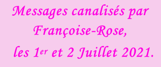 Messages canalisés par Françoise-Rose,    les 1er et 2 Juillet 2021.
