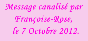 Message canalisé par Françoise-Rose,    le 7 Octobre 2012.