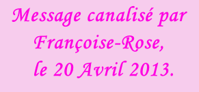 Message canalisé par Françoise-Rose,    le 20 Avril 2013.