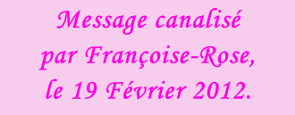 Message canalisé  par Françoise-Rose,  le 19 Février 2012.