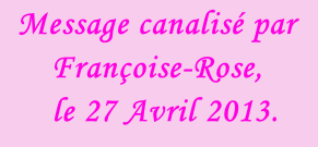 Message canalisé par Françoise-Rose,    le 27 Avril 2013.