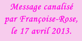 Message canalisé par Françoise-Rose, le 17 avril 2013.