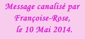 Message canalisé par Françoise-Rose,    le 10 Mai 2014.