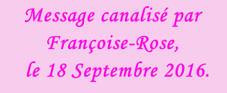Message canalisé par Françoise-Rose,    le 18 Septembre 2016.