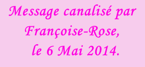 Message canalisé par Françoise-Rose,    le 6 Mai 2014.