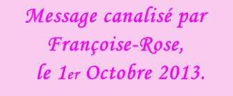 Message canalisé par Françoise-Rose,    le 1er Octobre 2013.