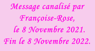 Message canalisé par Françoise-Rose,    le 8 Novembre 2021. Fin le 8 Novembre 2022.