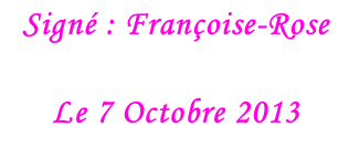 Signé : Françoise-Rose  Le 7 Octobre 2013