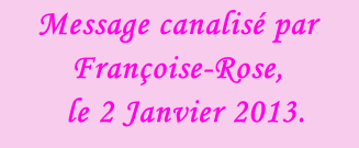 Message canalisé par Françoise-Rose,    le 2 Janvier 2013.