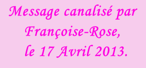 Message canalisé par Françoise-Rose,    le 17 Avril 2013.